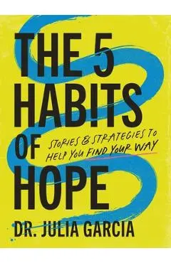 The 5 Habits of Hope: Stories and Strategies to Help You Find Your Way - Julia Garcia