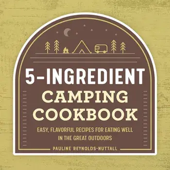 The 5-Ingredient Camping Cookbook: Easy, Flavorful Recipes for Eating Well in the Great Outdoors, Paperback/Pauline Reynolds-Nuttall