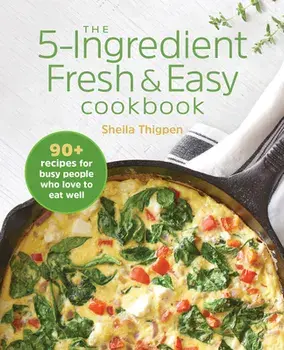 The 5-Ingredient Fresh and Easy Cookbook: 90+ Recipes for Busy People Who Love to Eat Well, Paperback/Sheila Thigpen