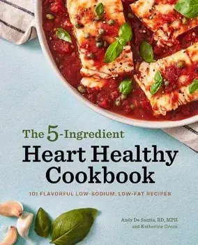 The 5-Ingredient Heart Healthy Cookbook: 101 Flavorful Low-Sodium, Low-Fat Recipes, Paperback/Andy de Santis
