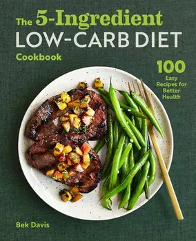 The 5-Ingredient Low-Carb Diet Cookbook: 100 Easy Recipes for Better Health, Paperback/Bek Davis