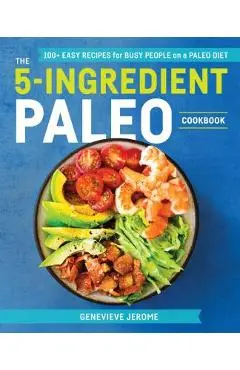 The 5-Ingredient Paleo Cookbook: 100+ Easy Recipes for Busy People on a Paleo Diet - Genevieve Jerome