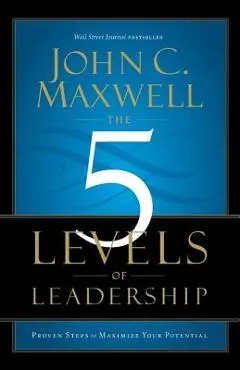 The 5 Levels of Leadership: Proven Steps to Maximize Your Potential - John C. Maxwell
