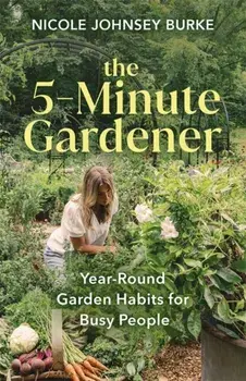 The 5-Minute Gardener. Year-Round Garden Habits for Busy People, Hardback/Nicole Johnsey Burke