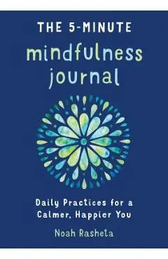 The 5-Minute Mindfulness Journal: Daily Practices for a Calmer, Happier You - Noah Rasheta