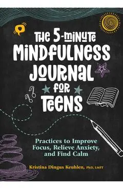 The 5-Minute Mindfulness Journal for Teens: Practices to Improve Focus, Relieve Anxiety, and Find Calm - Kristina Dingus Keuhlen
