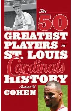 The 50 Greatest Players in St. Louis Cardinals History - Robert W. Cohen