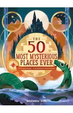 The 50 Most Mysterious Places Ever - Brian Freschi