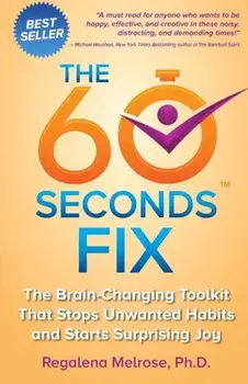 The 60 Seconds Fix: The Brain Changing Toolkit That Stops Unwanted Habits and Starts Surprising Joy, Paperback/Regalena Melrose Phd