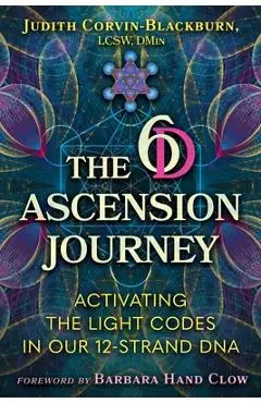 The 6d Ascension Journey: Activating the Light Codes in Our 12-Strand DNA - Judith Corvin-blackburn