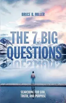 The 7 Big Questions: Searching for God, Truth, and Purpose, Paperback/Bruce B. Miller