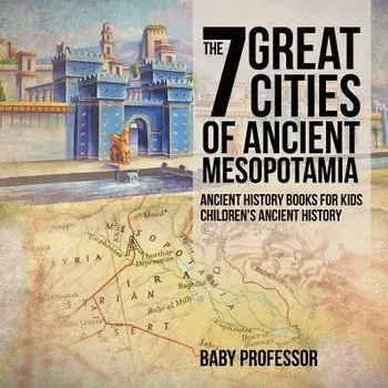 The 7 Great Cities of Ancient Mesopotamia - Ancient History Books for Kids - Children's Ancient History, Paperback/Baby Professor