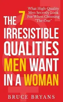 The 7 Irresistible Qualities Men Want in a Woman: What High-Quality Men Secretly Look for When Choosing the One, Paperback/Bruce Bryans