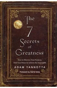 The 7 Secrets of Greatness: How to Discover Your Purpose, Find Your Power & Achieve the Impossible - Adam Yannotta