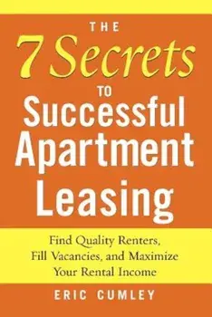 The 7 Secrets to Successful Apartment Leasing: Find Quality Renters, Fill Vacancies, and Maximize Your Rental Income, Paperback/Eric Cumley