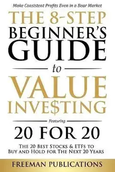 The 8-Step Beginner's Guide to Value Investing: Featuring 20 for 20 - The 20 Best Stocks & ETFs to Buy and Hold for The Next 20 Years: Make Consistent/Freeman Publications