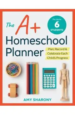 The A+ Homeschool Planner: Plan, Record, and Celebrate Each Child's Progress - Amy Sharony