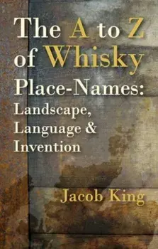 The A to Z of Whisky Place-Names. Landscape, Language & Invention, Paperback/Jacob King