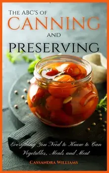 The ABC'S of Canning and Preserving: Everything You Need to Know to Can Vegetables, Meals and Meats, Hardcover/Cassandra Williams