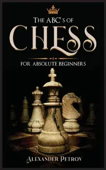 The ABC's of Chess for Absolute Beginners: The Definitive Guide to Chess Strategies, Openings, and Etiquette., Hardcover/Alexander Petrov