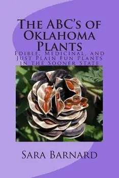The Abc's of Oklahoma Plants: Edible, Medicinal, and Just Plain Fun Plants Right Outside Your Door, Paperback/Sara Barnard