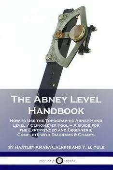 The Abney Level Handbook: How to Use the Topographic Abney Hand Level / Clinometer Tool - A Guide for the Experienced and Beginners, Complete wi, Paperback/Hartley Amasa Calkins