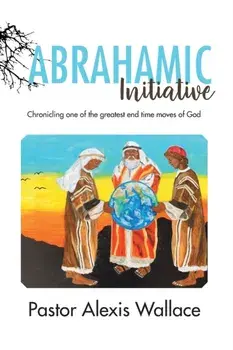 The Abrahamic Initiative: Chronicling one of the greatest end time moves of God, Paperback/Alexis Wallace