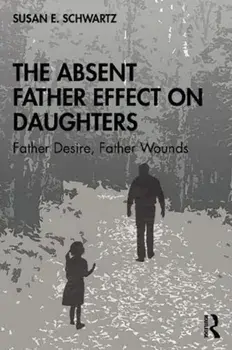 The Absent Father Effect on Daughters: Father Desire, Father Wounds, Paperback/Susan E. Schwartz