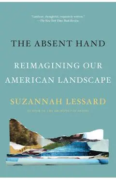 The Absent Hand: Reimagining Our American Landscape - Suzannah Lessard