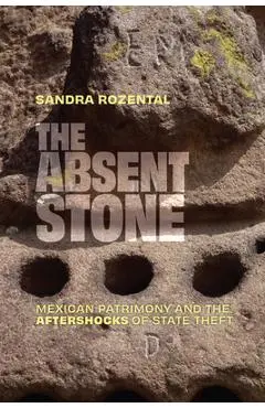 The Absent Stone: Mexican Patrimony and the Aftershocks of State Theft - Sandra Rozental