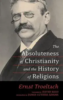 The Absoluteness of Christianity and the History of Religions, Paperback/Ernst Troeltsch