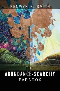 The Abundance-Scarcity Paradox, Paperback/Kenwyn K. Smith