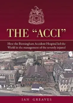 The "Acci". How the Birmingham Accident Hospital Led the World in the Management of the Severely Injured, Paperback/Ian Greaves