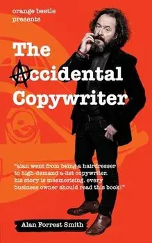 The Accidental Copywriter: How I Went From a Hairdresser Earning 7 Per Hour To a High Demand Copywriter Earning 1500 Per Hour, Paperback/Alan Forrest Smith