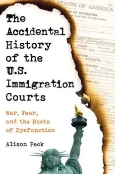 The Accidental History of the U.S. Immigration Courts. War, Fear, and the Roots of Dysfunction, Paperback/Alison Peck