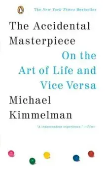 The Accidental Masterpiece: On the Art of Life and Vice Versa, Paperback/Michael Kimmelman