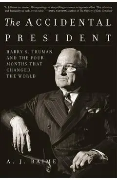 The Accidental President: Harry S. Truman and the Four Months That Changed the World - A. J. Baime