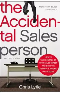 The Accidental Salesperson: How to Take Control of Your Sales Career and Earn the Respect and Income You Deserve - Chris Lytle