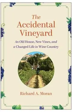 The Accidental Vineyard: An Old House, New Vines, and a Changed Life in Wine Country - Richard A. Moran