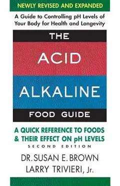 The Acid-Alkaline Food Guide - Second Edition: A Quick Reference to Foods and Their Effect on PH Levels - Susan E. Brown