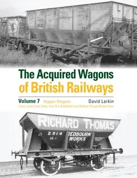 The Acquired Wagons of British Railways Volume 7. Hopper Wagons (Coal, Loco Coal, Coke, Iron Ore & Ballast) and Ballast Plough Brake Vans, Hardback/David Larkin