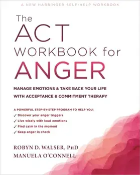 The ACT Workbook for Anger. Manage Emotions and Take Back Your Life with Acceptance and Commitment Therapy, Paperback/Robyn D. Walser
