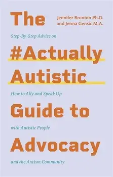 The #ActuallyAutistic Guide to Advocacy. Step-by-Step Advice on How to Ally and Speak Up with Autistic People and the Autism Community, Paperback/Jennifer Brunton