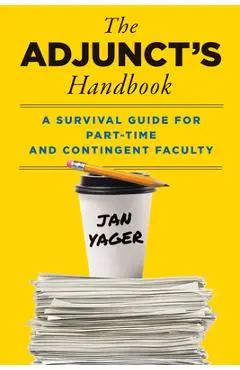 The Adjunct's Handbook: A Survival Guide for Part-Time and Contingent Faculty - Jan Yager