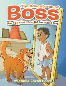 The Adventures of Boss: The Dog That Thought He Was a Boy., Paperback/Michelle Ebron Perry