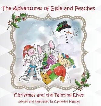 The Adventures of Elsie and Peaches: Christmas and the Fainting Elves, Hardcover/Catherine Hampel