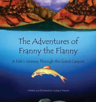 The Adventures of Franny the Flanny: A Fish's Journey through the Grand Canyon, Hardcover/Lindsay E. Hansen