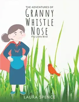 The Adventures of Granny Whistle Nose: Fly Little Bird, Paperback/Laura Spence