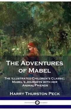 The Adventures of Mabel: The Illustrated Children's Classic; Mabel's Journeys with her Animal Friends - Harry Thurston Peck
