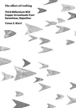The Affect of Crafting. Third Millennium BCE Copper Arrowheads from Ganeshwar, Rajasthan, Paperback/Uzma Z. Rizvi